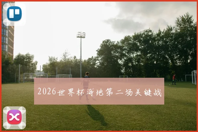 2026世界杯海地第二场关键战
