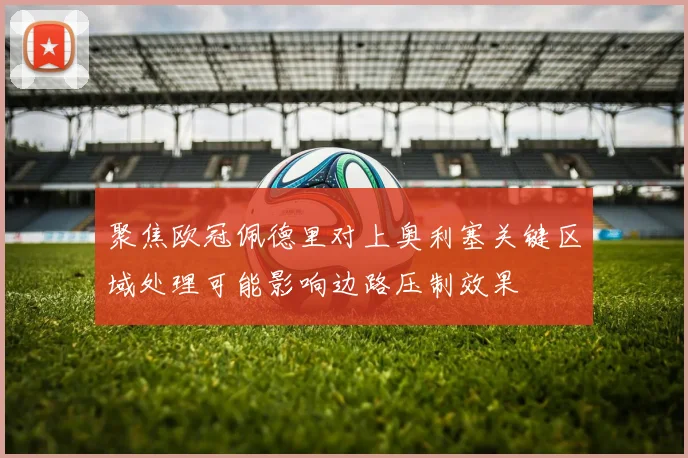 聚焦欧冠佩德里对上奥利塞关键区域处理可能影响边路压制效果