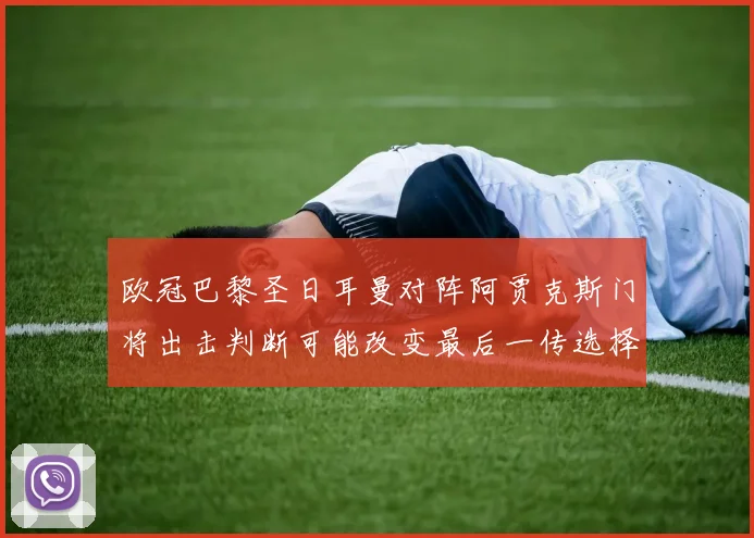 欧冠巴黎圣日耳曼对阵阿贾克斯门将出击判断可能改变最后一传选择
