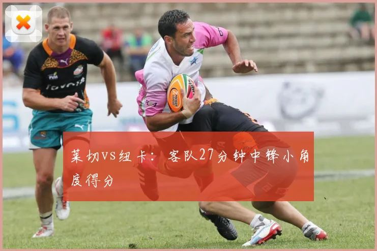 莱切vs纽卡：客队27分钟中锋小角度得分