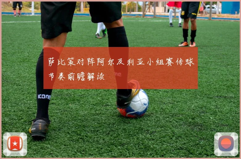 萨比策对阵阿尔及利亚小组赛传球节奏前瞻解读