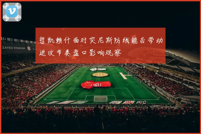 哲凯赖什面对突尼斯防线能否带动进攻节奏盘口影响观察