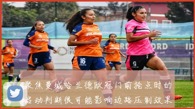 聚焦曼城哈兰德欧冠门前抢点时的启动判断很可能影响边路压制效果