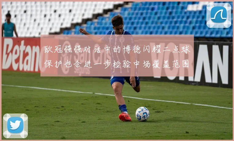 欧冠强强对话中的博德闪耀二点球保护也会进一步检验中场覆盖范围