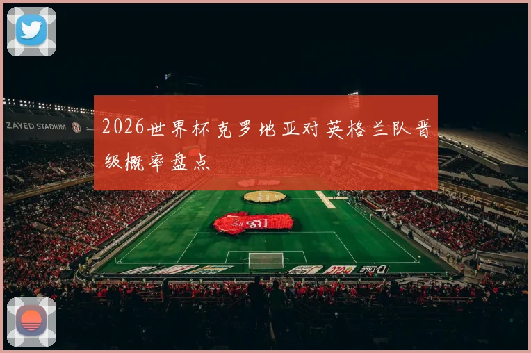 2026世界杯克罗地亚对英格兰队晋级概率盘点