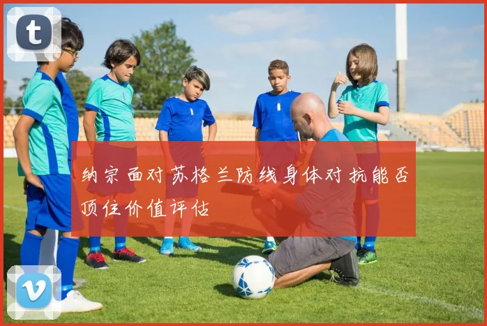 纳宗面对苏格兰防线身体对抗能否顶住价值评估