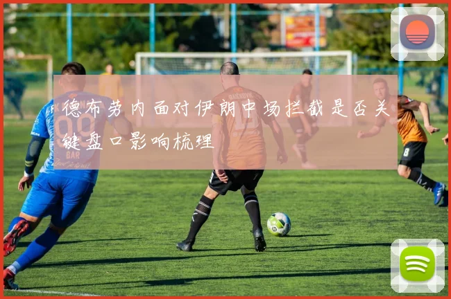 德布劳内面对伊朗中场拦截是否关键盘口影响梳理