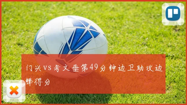 门兴vs考文垂第49分钟边卫助攻边锋得分