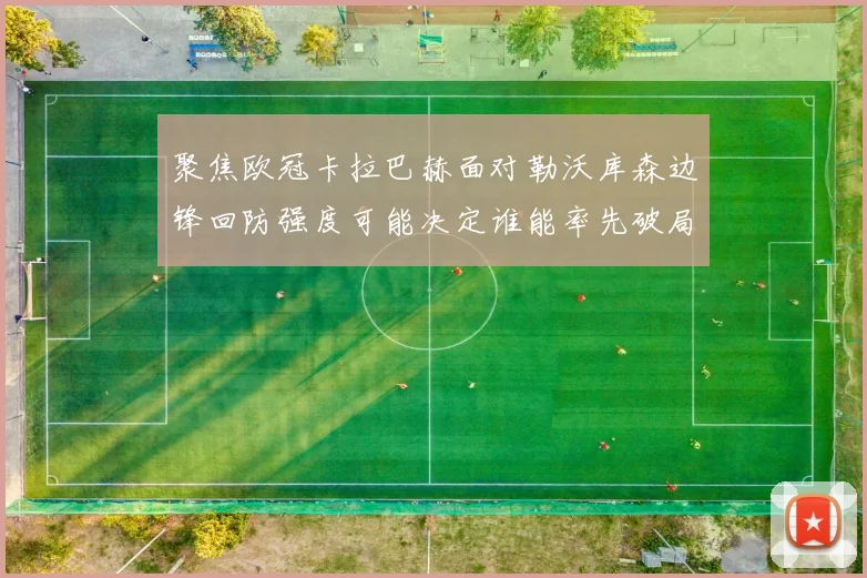 聚焦欧冠卡拉巴赫面对勒沃库森边锋回防强度可能决定谁能率先破局