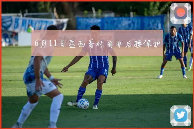 6月11日墨西哥对南非后腰保护