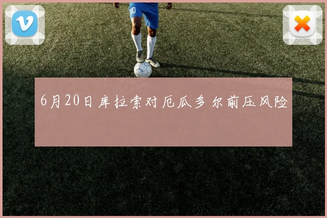 6月20日库拉索对厄瓜多尔前压风险